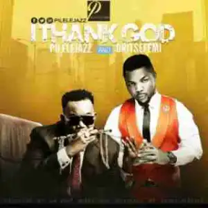 Pilelejazz - I Thank God ft. Oritsefemi